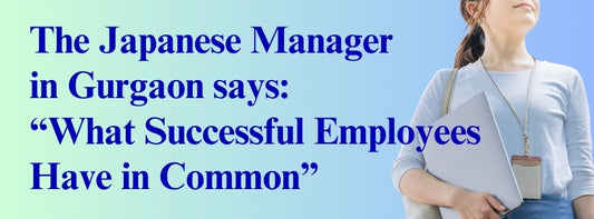 The Japanese Manager in Gurgaon says: What Successful Employees Have in Common